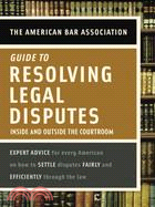 The American Bar Association Guide to Resolving Legal Disputes: Inside And Outside the Courtroom