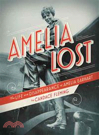 Amelia lost :the life and disappearance of Amelia Earhart /