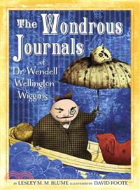The Wondrous Journals of Dr. Wendell Wellington Wiggins ─ Describing the Most Curious, Fascinating, Sometimes Gruesome, and Seemingly Impossible Creatures That Roamed the World Before Us