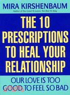 Our Love Is Too Good to Feel So Bad: The 10 Prescriptions to Heal Your Relationship