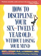 How to Discipline Your Six-To-Twelve Year Old...Without Losing Your Mind ─ Without Losing Your Mind