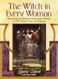 The Witch in Every Woman ─ Reawakening the Magical Nature of the Feminine to Heal, Protect, Create, and Empower