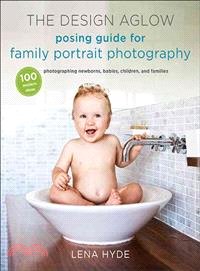 The Design Aglow Posing Guide for Family Portrait Photography ─ 100 Modern Ideas for Photographing Newborns, Babies, Children, and Families