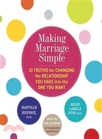 Making Marriage Simple—Ten Truths for Changing the Relationship You Have into the One You Want 