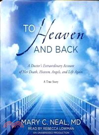 To Heaven and Back—A Doctor's Extraordinary Account of Her Death, Heaven, Angels, and Life Again: A True Story 
