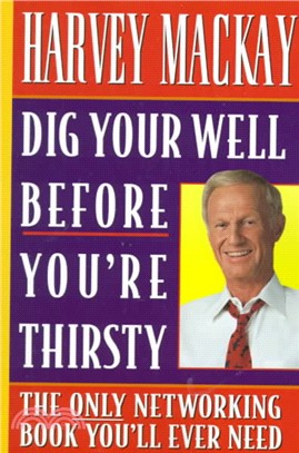 Dig Your Well Before You're Thirsty ─ The Only Networking Book You'll Ever Need