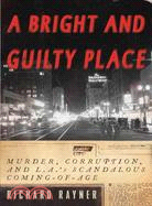 A Bright and Guilty Place: Murder, Corruption, and L.A.'s Scandalous Coming of Age