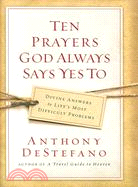 Ten Prayers God Always Says Yes to: Divine Answers to Life's Most Difficult Problems