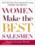 Women Make The Best Salesmen: Isn't It Time You Started Using Their Secrets?
