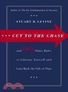 Cut to the Chase: And 99 Other Rules to Liberate Yourself And Gain Back the Gift of Time