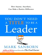 You Don't Need a Title to Be a Leader ─ How Anyone, Anywhere, Can Make a Positive Difference