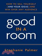 Good in a Room: How to Sell Yourself (And Your Idea) and Win over Any Audience