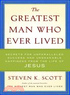 The Greatest Man Who Ever Lived: Secrets for Unparalleled Success and Unshakable Happiness from the Life of Jesus