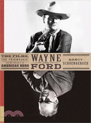 Wayne and Ford :the films, the friendship, and the forging of an American hero /