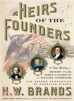 Heirs of the Founders ― The Epic Rivalry of Henry Clay, John Calhoun and Daniel Webster, the Second Generation of American Giants