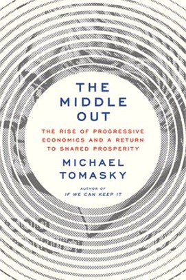 The Middle Out: The Rise of Progressive Economics and a Return to Shared Prosperity