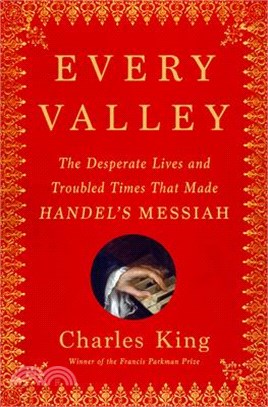 Every Valley: The Desperate Lives and Troubled Times That Made Handel's Messiah