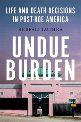 Undue Burden: Life and Death Decisions in Post-Roe America