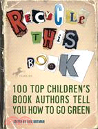 Recycle This Book ─ 100 Top Children's Book Authors Tell You How to Go Green