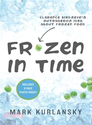 Frozen in Time ― Clarence Birdseye's Outrageous Idea About Frozen Food
