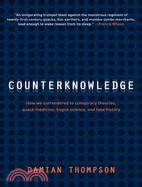 Counterknowledge: How We Surrendered to Conspiracy Theories, Quack Medicine, Bogus Science and Fake History