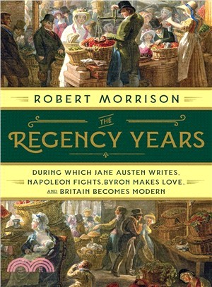 The Regency Years ― During Which Jane Austen Writes, Napoleon Fights, Byron Makes Love, and Britain Becomes Modern