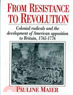 From Resistance to Revolution ─ Colonial Radicals and the Development of American Opposition to Britain, 1765-1776