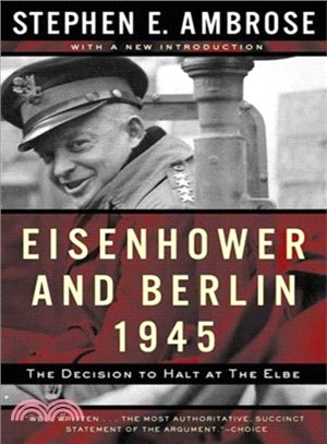 Eisenhower and Berlin, 1945: The Decision to Halt at the Elbe