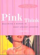 Pink Think: Becoming a Woman in Many Uneasy Lessons