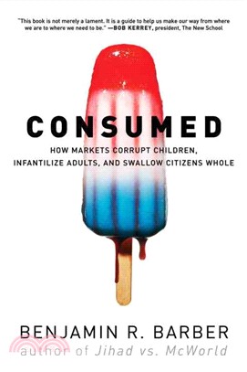 Consumed ─ How Markets Corrupt Children, Infantilize Adults, and Swallow Citizens Whole
