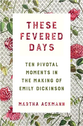 These Fevered Days ― Ten Pivotal Moments in the Making of Emily Dickinson