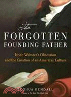 The Forgotten Founding Father: Noah Webster, Obsession, and the Creation of an American Culture