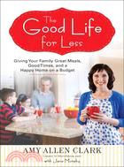 The Good Life for Less ─ Giving Your Family Great Meals, Good Times, and a Happy Home on a Budget