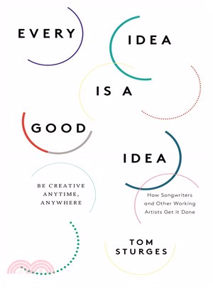 Every Idea Is a Good Idea ─ Be Creative Anytime, Anywhere: How Songwriters and Other Working Artists Get It Done