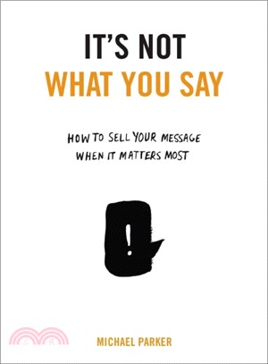It's Not What You Say ─ How to Sell Your Message When It Matters Most