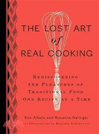 The Lost Art of Real Cooking: Rediscovering the Pleasures of Traditional Food One Recipe at a Time