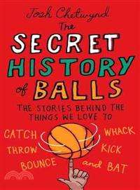 The Secret History of Balls ─ The Stories Behind the Things We Love to Catch, Whack, Throw, Kick, Bounce, and Bat