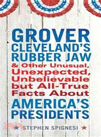 Grover Cleveland's Rubber Jaw and Other Unusual, Unexpected, Unbelievable But All-True Facts About America's Presidents