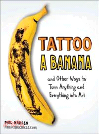 Tattoo a Banana ─ And Other Ways to Turn Anything and Everything into Art