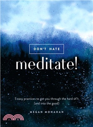 Don't Hate, Meditate! ― 5 Easy Practices to Get You Through the Hard Sh*t and into the Good