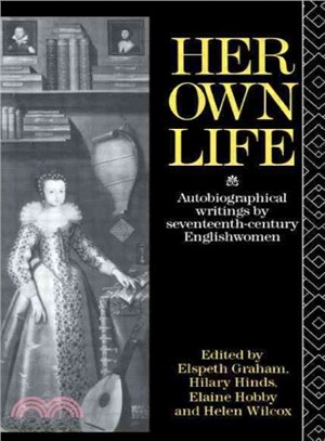Her Own Life ― Autobiographical Writings by Seventeenth-Century Englishwomen