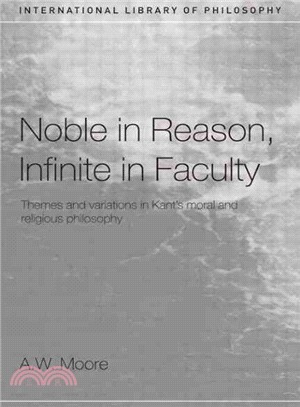 Noble in Reason, Infinite in Faculty ─ Themes And Variations in Kant's Moral And Religious Philosophy