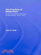 The Practice of Modernism: Modern Architects and Urban Transformation, 1954-1972
