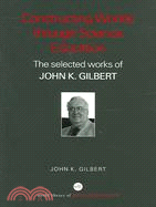 Constructing Worlds Through Science Education: The Selected Works of John K. Gilbert