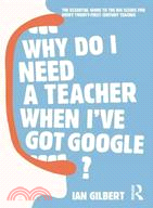 Why Do I Need a Teacher When I've Got Google?—The Essential Guide to the Big Issues for Every Twenty-First Century Teacher