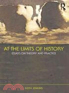 At the Limits of History: Essays on Theory and Practice