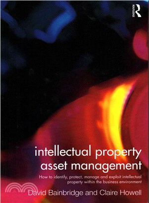 Intellectual Property Asset Management ― How to Identify, Protect, Manage and Exploit Intellectual Property Within the Business Environment