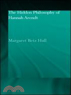 The Hidden Philosophy of Hannah Arendt