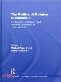 The Politics of Religion in Indonesia: Syncretism, Orthodoxy, and Religious Contention in Java and Bali