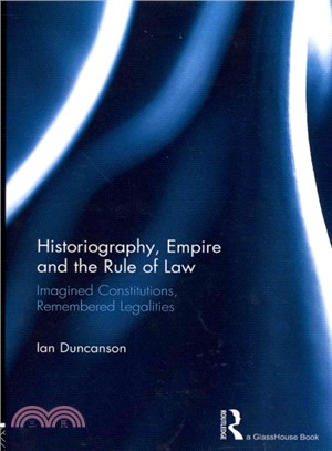 Historiography, Empire and the Rule of Law ─ Imagined Constitutions, Remembered Legalities
